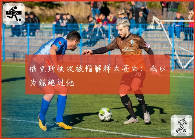 福克斯快攻被帽解释太苍白：我以为能跑过他