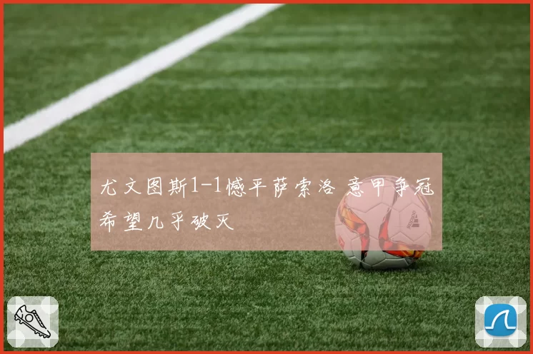 尤文图斯1-1憾平萨索洛 意甲争冠希望几乎破灭