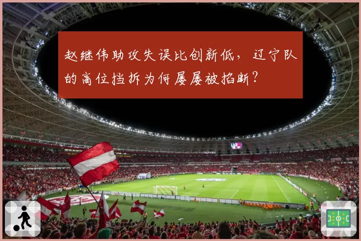 赵继伟助攻失误比创新低,辽宁队的高位挡拆为何屡屡被掐断?