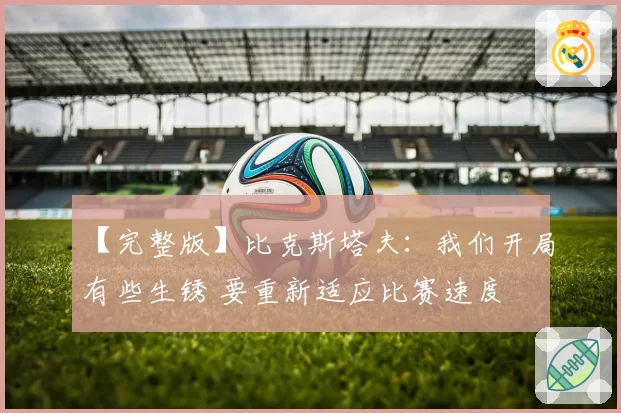 【完整版】比克斯塔夫：我们开局有些生锈 要重新适应比赛速度