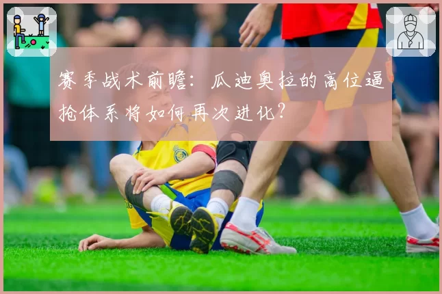 赛季战术前瞻：瓜迪奥拉的高位逼抢体系将如何再次进化？