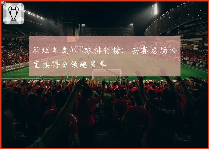 羽坛年度ACE球排行榜：安赛龙场均直接得分领跑男单