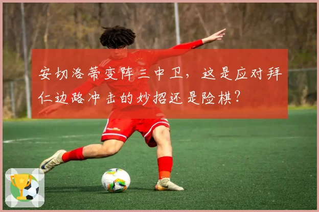 安切洛蒂变阵三中卫,这是应对拜仁边路冲击的妙招还是险棋?