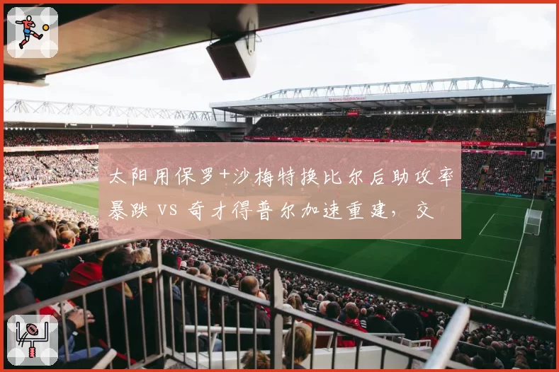 太阳用保罗+沙梅特换比尔后助攻率暴跌 vs 奇才得普尔加速重建,交易双输困局凸显