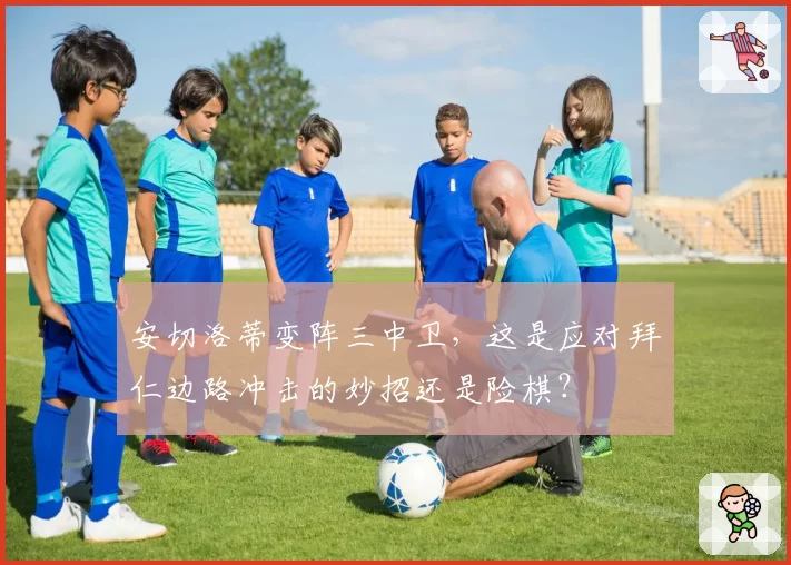 安切洛蒂变阵三中卫,这是应对拜仁边路冲击的妙招还是险棋?