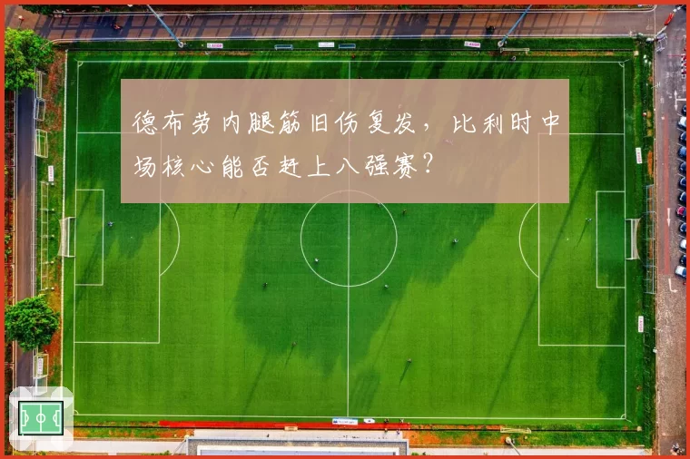 德布劳内腿筋旧伤复发，比利时中场核心能否赶上八强赛？