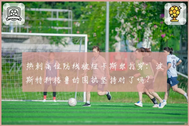 热刺高位防线被纽卡斯尔打穿:波斯特科格鲁的固执坚持对了吗?
