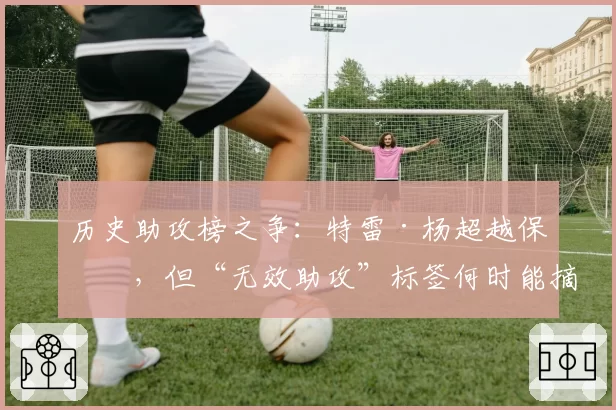 历史助攻榜之争：特雷·杨超越保罗，但“无效助攻”标签何时能摘？