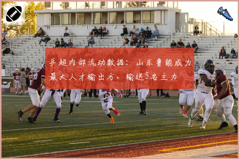 乒超内部流动数据：山东鲁能成为最大人才输出方，输送5名主力