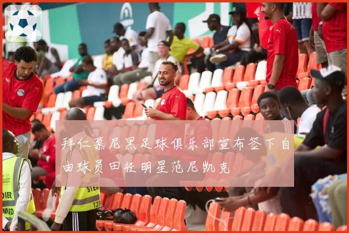 拜仁慕尼黑足球俱乐部宣布签下自由球员田径明星范尼凯克