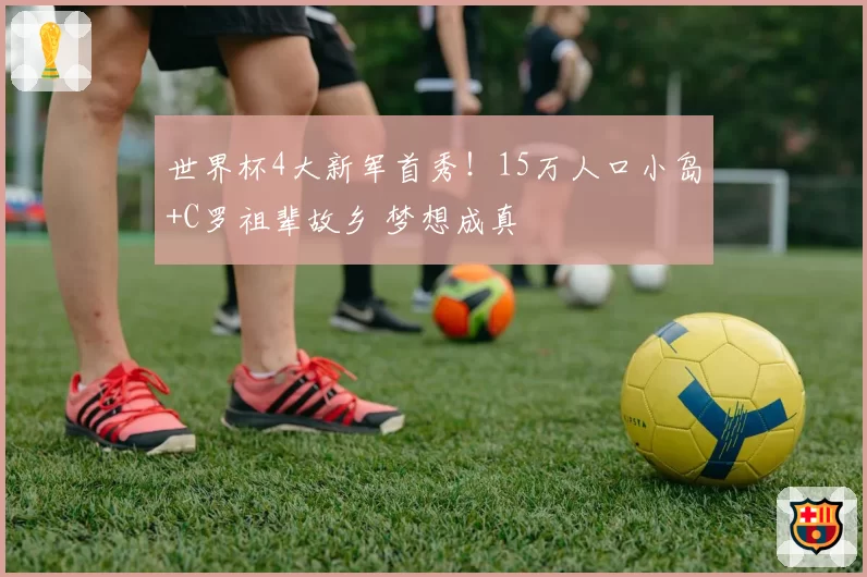 世界杯4大新军首秀!15万人口小岛+C罗祖辈故乡 梦想成真