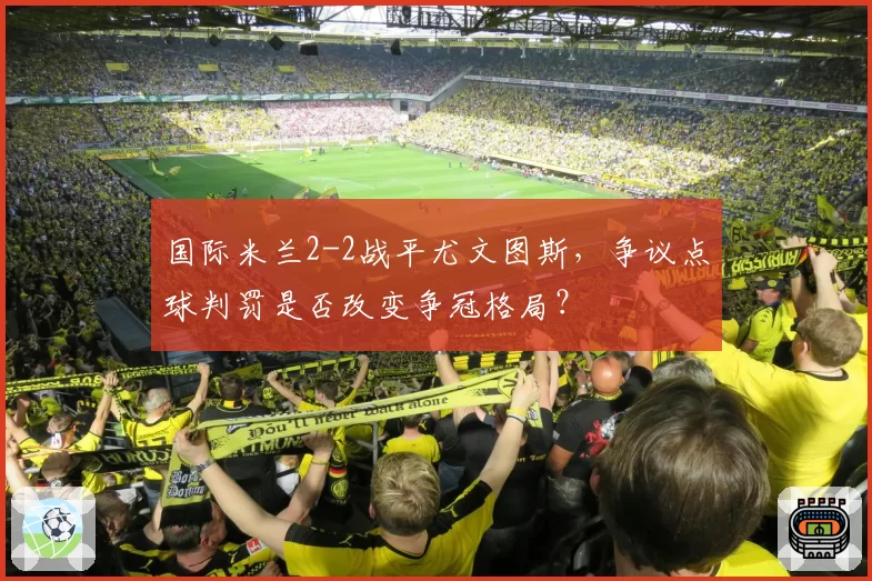 国际米兰2-2战平尤文图斯,争议点球判罚是否改变争冠格局?