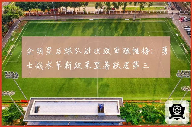 全明星后球队进攻效率涨幅榜：勇士战术革新效果显著跃居第三