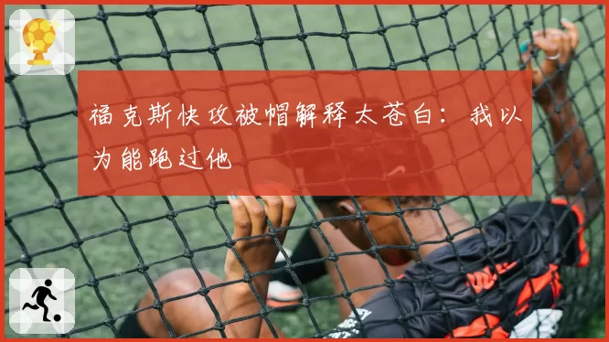 福克斯快攻被帽解释太苍白：我以为能跑过他