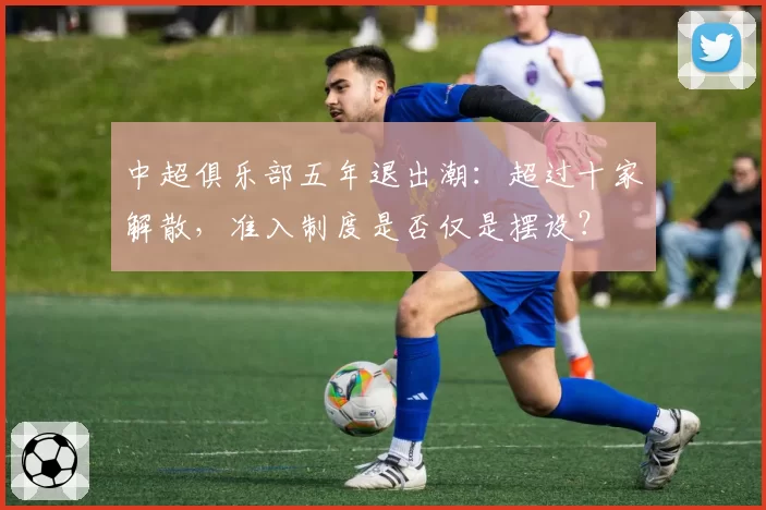 中超俱乐部五年退出潮：超过十家解散，准入制度是否仅是摆设？