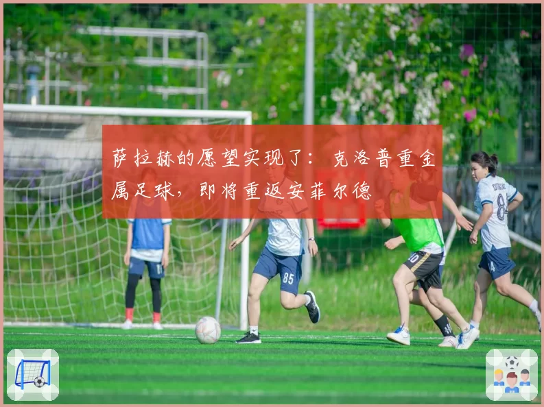 萨拉赫的愿望实现了:克洛普重金属足球,即将重返安菲尔德